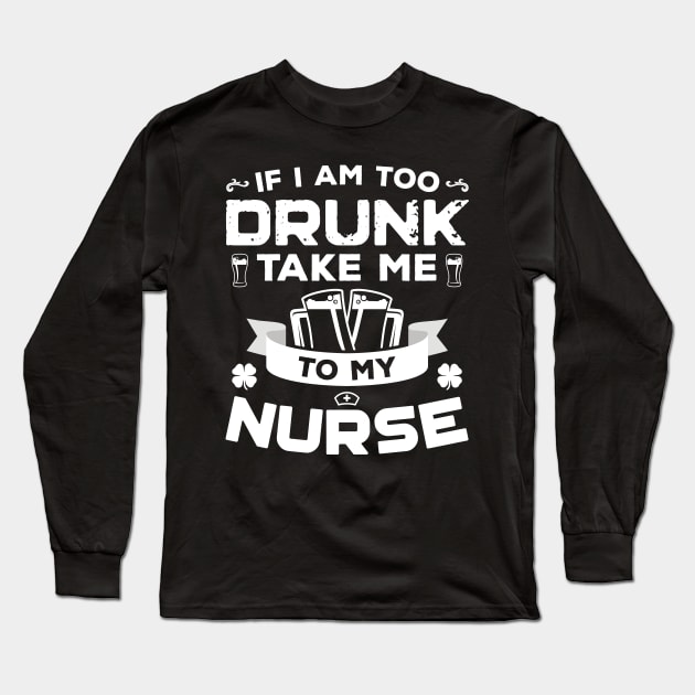 If I'm Too Drunk Take Me To My Nurse St Patricks Day Long Sleeve T-Shirt by trendingoriginals